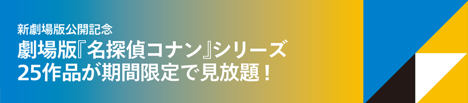 新劇場版公開記念 劇場版『名探偵コナン』シリーズ 25作品が期間限定で見放題！