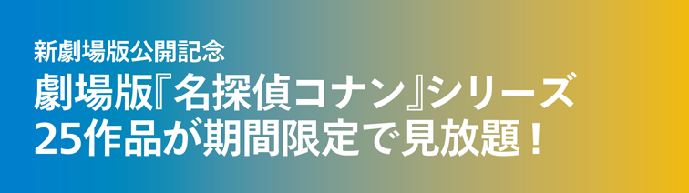 新劇場版公開記念 劇場版『名探偵コナン』シリーズ 25作品が期間限定で見放題！